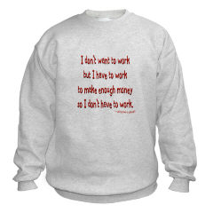 I don't want to work, but I have to work, to make enough money so I don't have to work